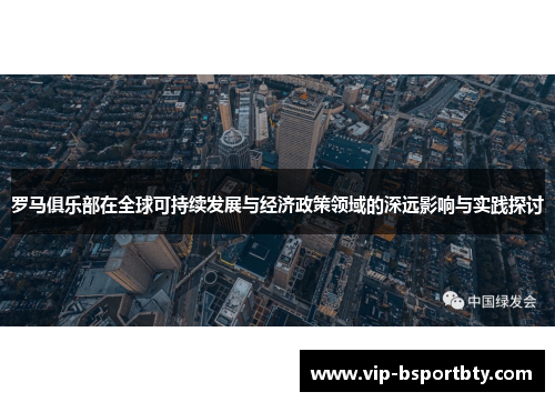 罗马俱乐部在全球可持续发展与经济政策领域的深远影响与实践探讨