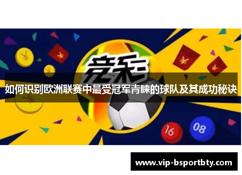 如何识别欧洲联赛中最受冠军青睐的球队及其成功秘诀
