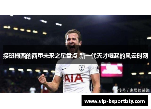 接班梅西的西甲未来之星盘点 新一代天才崛起的风云时刻