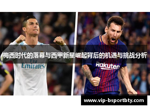 梅西时代的落幕与西甲新星崛起背后的机遇与挑战分析
