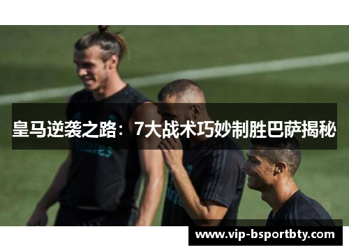 皇马逆袭之路：7大战术巧妙制胜巴萨揭秘