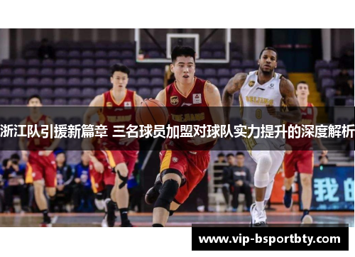 浙江队引援新篇章 三名球员加盟对球队实力提升的深度解析