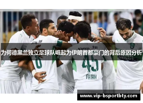 为何德黑兰独立足球队崛起为伊朗首都豪门的背后原因分析