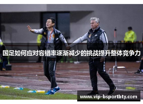 国足如何应对容错率逐渐减少的挑战提升整体竞争力