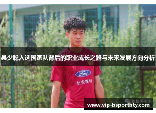 吴少聪入选国家队背后的职业成长之路与未来发展方向分析