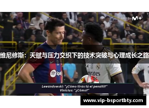 维尼修斯：天赋与压力交织下的技术突破与心理成长之路
