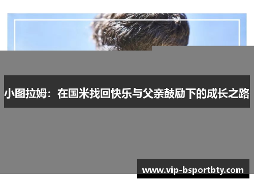 小图拉姆：在国米找回快乐与父亲鼓励下的成长之路